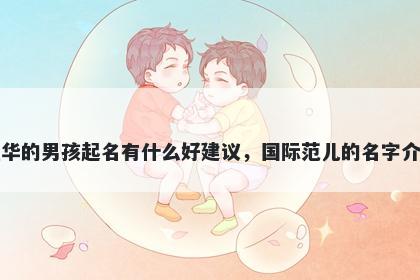 姓华的男孩起名有什么好建议，国际范儿的名字介绍