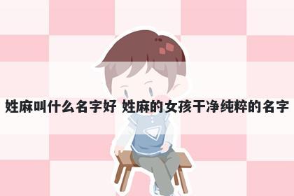 姓麻叫什么名字好 姓麻的女孩干净纯粹的名字