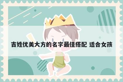 吉姓优美大方的名字最佳搭配 适合女孩