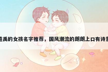 姓禹的女孩名字推荐，国风潮流的朗朗上口有诗意