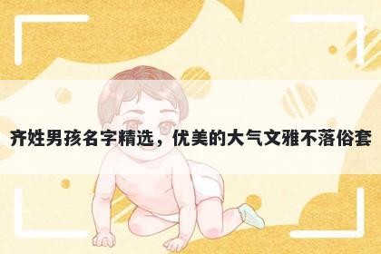 齐姓男孩名字精选,优美的大气文雅不落俗套