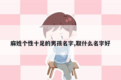 麻姓个性十足的男孩名字,取什么名字好