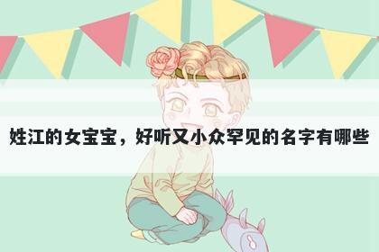 姓江的女宝宝,好听又小众罕见的名字有哪些