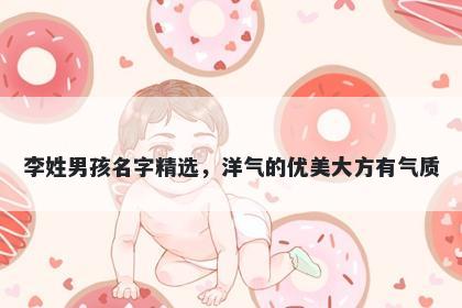 李姓男孩名字精选,洋气的优美大方有气质