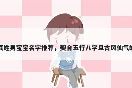 龚姓男宝宝名字推荐,契合五行八字且古风仙气的