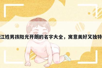 江姓男孩阳光开朗的名字大全，寓意美好又独特