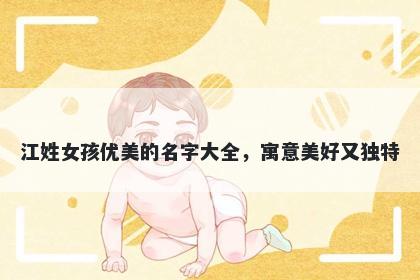 江姓女孩优美的名字大全，寓意美好又独特