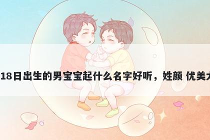2026年-01月-18日出生的男宝宝起什么名字好听，姓颜 优美大方的名字推荐