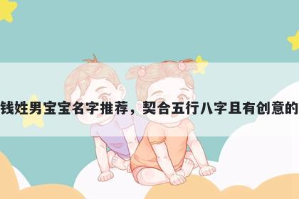 钱姓男宝宝名字推荐，契合五行八字且有创意的