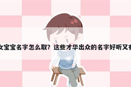 钟姓女宝宝名字怎么取?这些才华出众的名字好听又有内涵