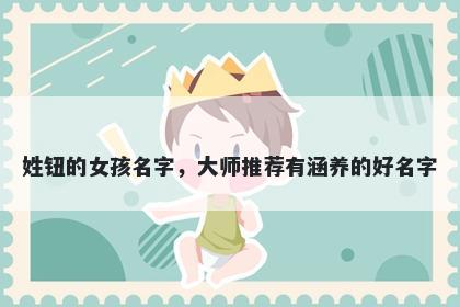 姓钮的女孩名字,大师推荐有涵养的好名字