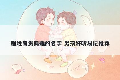 程姓高贵典雅的名字 男孩好听易记推荐
