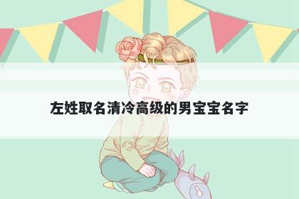 左姓取名清冷高级的男宝宝名字