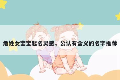 危姓女宝宝起名灵感，公认有含义的名字推荐