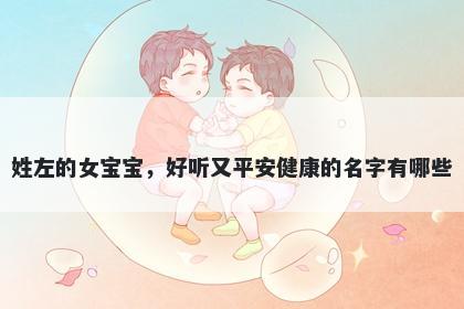 姓左的女宝宝，好听又平安健康的名字有哪些
