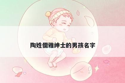 陶姓儒雅绅士的男孩名字