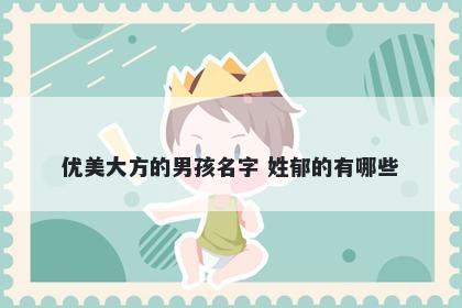 优美大方的男孩名字 姓郁的有哪些