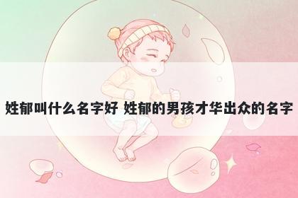 姓郁叫什么名字好 姓郁的男孩才华出众的名字