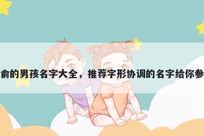 姓俞的男孩名字大全,推荐字形协调的名字给你参考