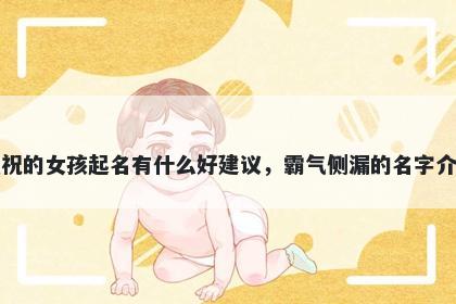 姓祝的女孩起名有什么好建议，霸气侧漏的名字介绍