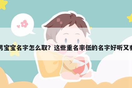 褚姓男宝宝名字怎么取？这些重名率低的名字好听又有内涵