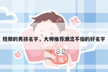 姓邢的男孩名字,大师推荐潮流不俗的好名字