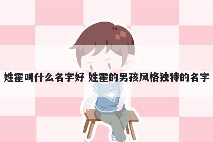 姓霍叫什么名字好 姓霍的男孩风格独特的名字
