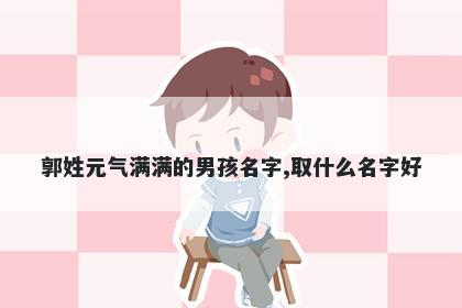 郭姓元气满满的男孩名字,取什么名字好