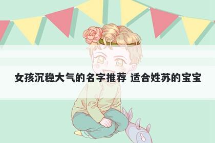 女孩沉稳大气的名字推荐 适合姓苏的宝宝