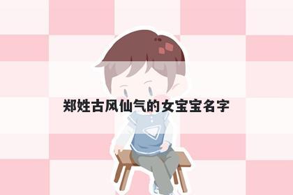 郑姓古风仙气的女宝宝名字