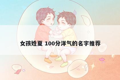 女孩姓夏 100分洋气的名字推荐