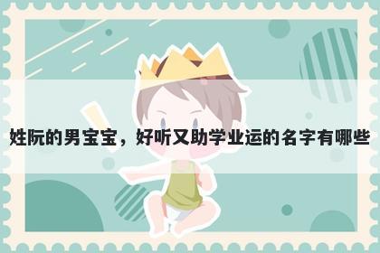 姓阮的男宝宝,好听又助学业运的名字有哪些