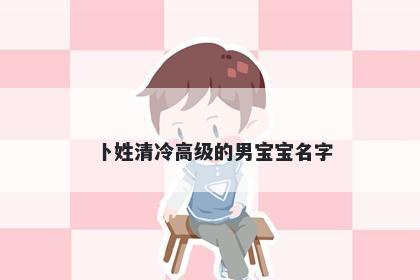 卜姓清冷高级的男宝宝名字