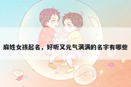 麻姓女孩起名,好听又元气满满的名字有哪些