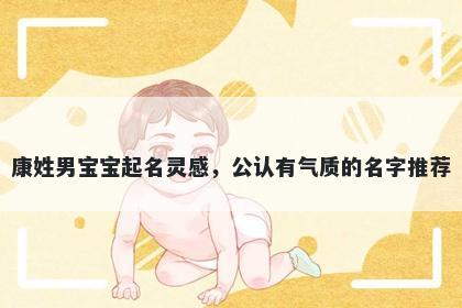 康姓男宝宝起名灵感,公认有气质的名字推荐