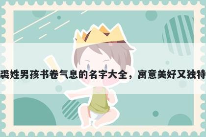 裘姓男孩书卷气息的名字大全,寓意美好又独特