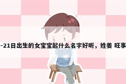 2026年-01月-21日出生的女宝宝起什么名字好听，姓姜 旺事业的名字推荐