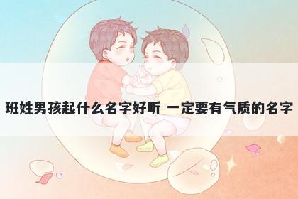 班姓男孩起什么名字好听 一定要有气质的名字