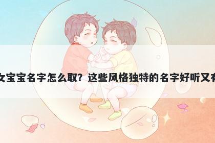 支姓女宝宝名字怎么取?这些风格独特的名字好听又有内涵