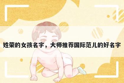 姓荣的女孩名字,大师推荐国际范儿的好名字