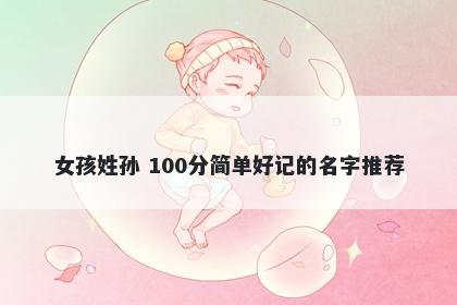 女孩姓孙 100分简单好记的名字推荐