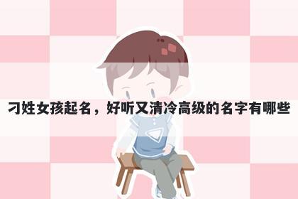 刁姓女孩起名，好听又清冷高级的名字有哪些