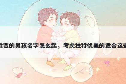 姓贾的男孩名字怎么起，考虑独特优美的适合这些