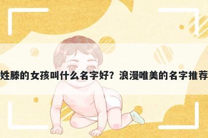 姓滕的女孩叫什么名字好？浪漫唯美的名字推荐