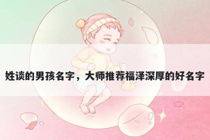 姓谈的男孩名字,大师推荐福泽深厚的好名字