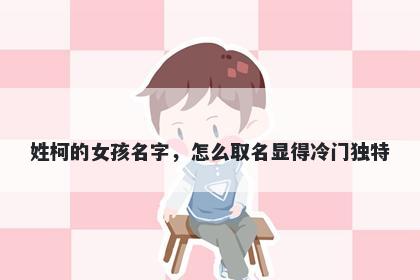 姓柯的女孩名字,怎么取名显得冷门独特