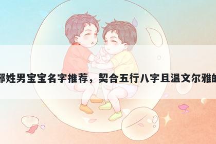 邢姓男宝宝名字推荐，契合五行八字且温文尔雅的