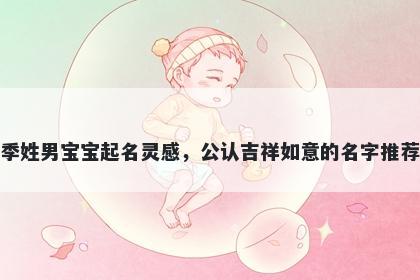 季姓男宝宝起名灵感，公认吉祥如意的名字推荐