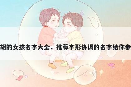 姓胡的女孩名字大全，推荐字形协调的名字给你参考