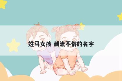 姓马女孩 潮流不俗的名字